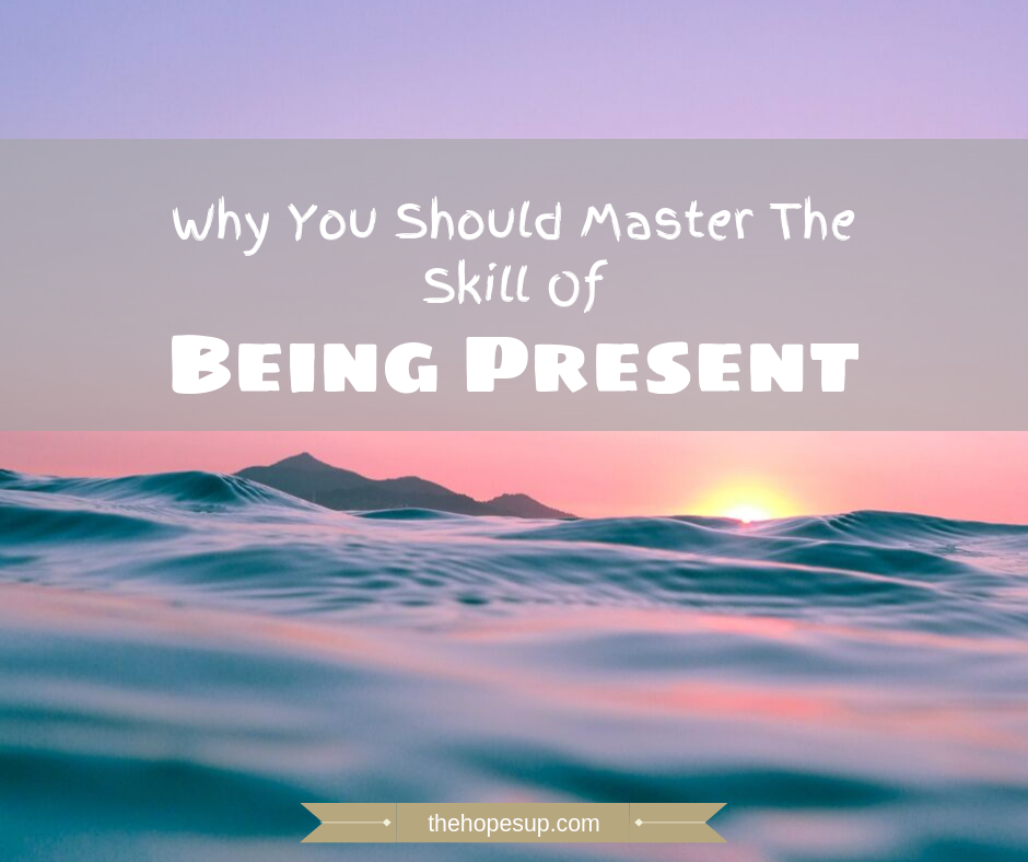 Master the skill of being present